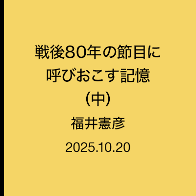 戦後80年の節目に呼びおこす記憶（中）